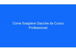 Come Scegliere Giacche da Cuoco Professionali