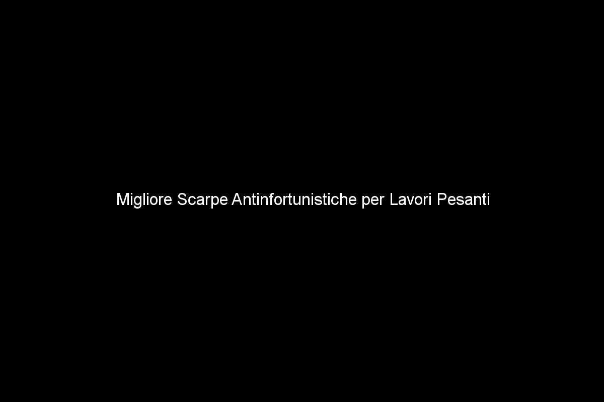 Migliore Scarpe Antinfortunistiche per Lavori Pesanti