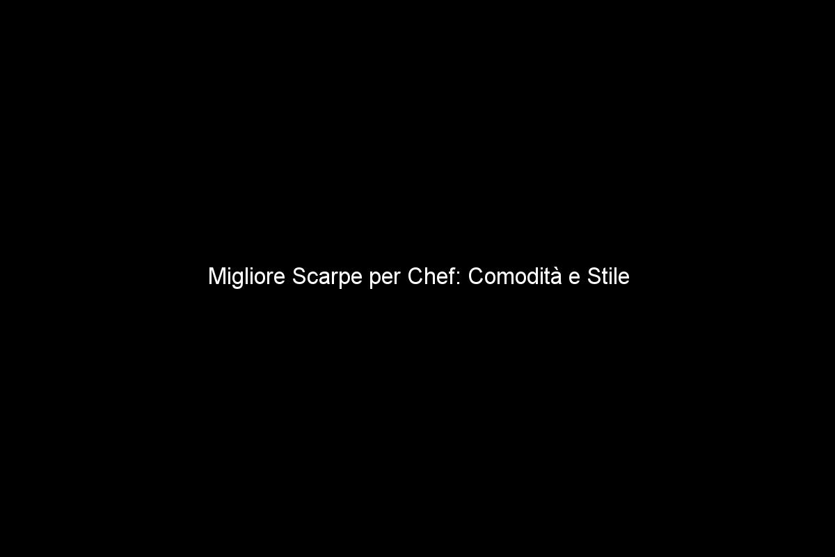 Migliore Scarpe per Chef: Comodità e Stile