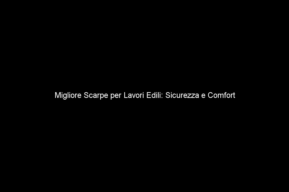 Migliore Scarpe per Lavori Edili: Sicurezza e Comfort