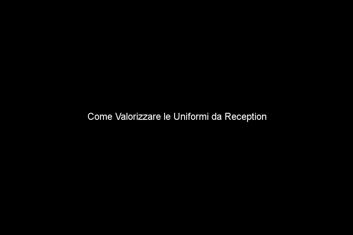 Come Valorizzare le Uniformi da Reception